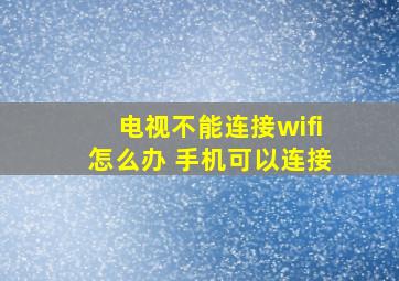 电视不能连接wifi怎么办 手机可以连接